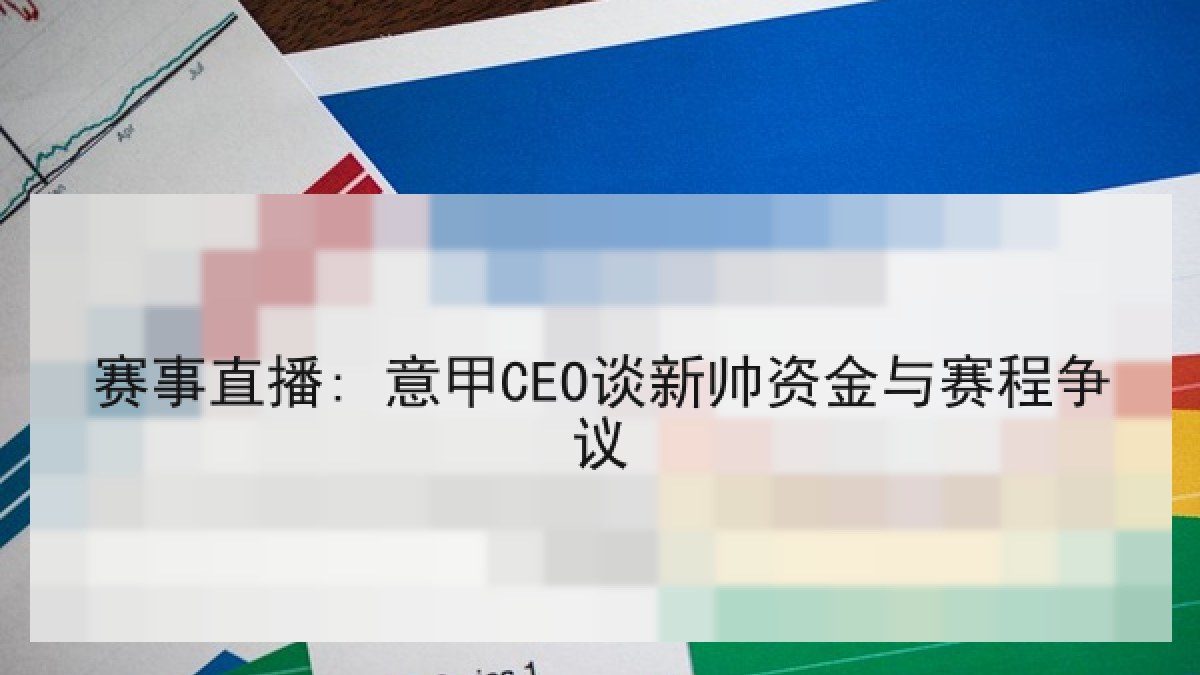 赛事直播: 意甲CEO谈新帅资金与赛程争议 赛事直播: 意甲CEO谈新帅资金与赛程争议